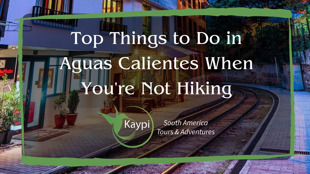 Top Things to Do in Aguas Calientes When You're Not Hiking